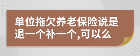 单位拖欠养老保险说是退一个补一个,可以么