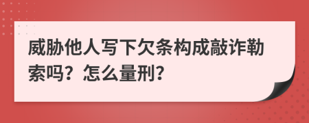 威胁他人写下欠条构成敲诈勒索吗？怎么量刑？