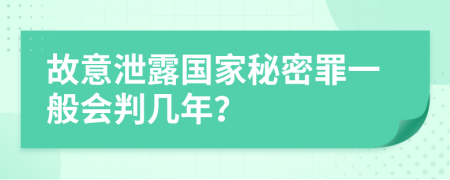 故意泄露国家秘密罪一般会判几年？