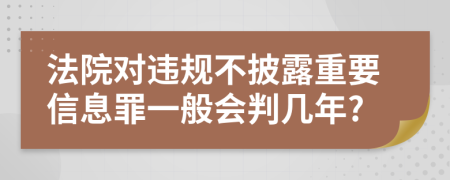 法院对违规不披露重要信息罪一般会判几年?