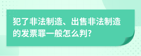 犯了非法制造、出售非法制造的发票罪一般怎么判?