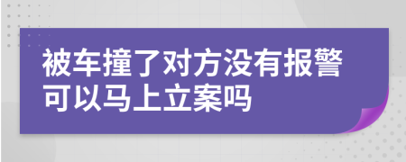 被车撞了对方没有报警可以马上立案吗