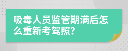 吸毒人员监管期满后怎么重新考驾照？