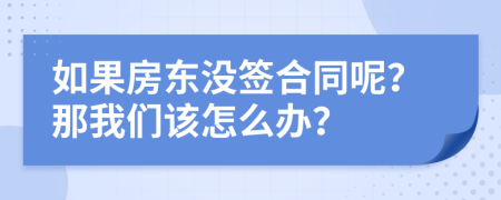 如果房东没签合同呢？那我们该怎么办？