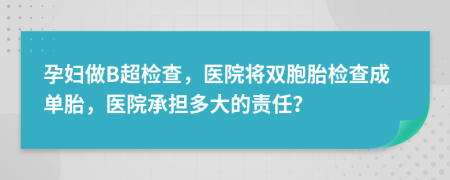 孕妇做B超检查，医院将双胞胎检查成单胎，医院承担多大的责任？