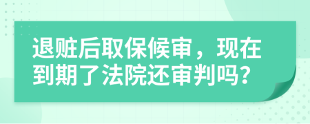 退赃后取保候审，现在到期了法院还审判吗？