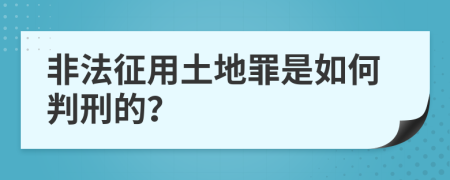 非法征用土地罪是如何判刑的？