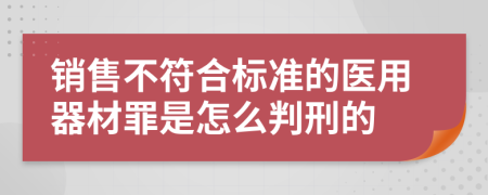 销售不符合标准的医用器材罪是怎么判刑的