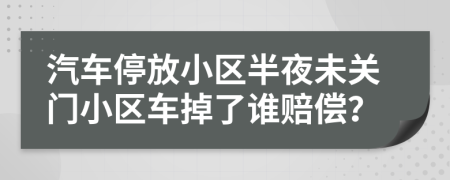 汽车停放小区半夜未关门小区车掉了谁赔偿？