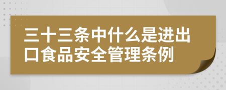 三十三条中什么是进出口食品安全管理条例