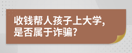 收钱帮人孩子上大学,是否属于诈骗?