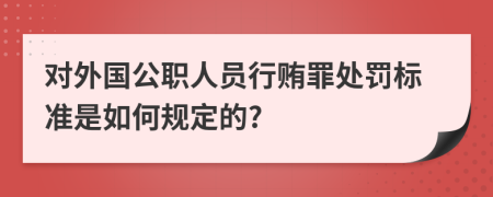 对外国公职人员行贿罪处罚标准是如何规定的?