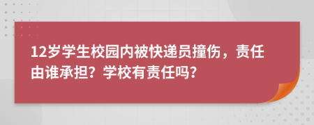 12岁学生校园内被快递员撞伤，责任由谁承担？学校有责任吗？