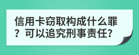 信用卡窃取构成什么罪？可以追究刑事责任？