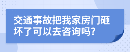 交通事故把我家房门砸坏了可以去咨询吗?