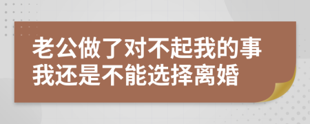 老公做了对不起我的事我还是不能选择离婚