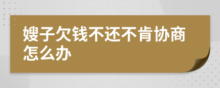 嫂子欠钱不还不肯协商怎么办