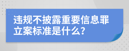 违规不披露重要信息罪立案标准是什么？