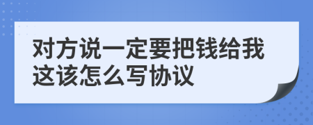 对方说一定要把钱给我这该怎么写协议