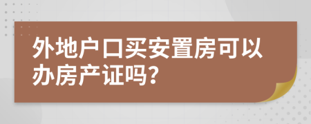 外地户口买安置房可以办房产证吗？