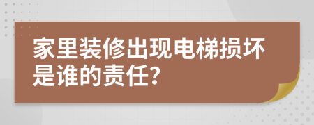 家里装修出现电梯损坏是谁的责任？