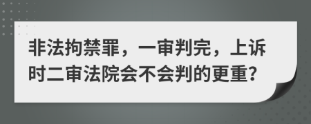 非法拘禁罪，一审判完，上诉时二审法院会不会判的更重？