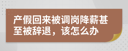 产假回来被调岗降薪甚至被辞退，该怎么办