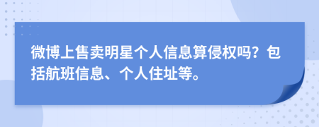 微博上售卖明星个人信息算侵权吗？包括航班信息、个人住址等。