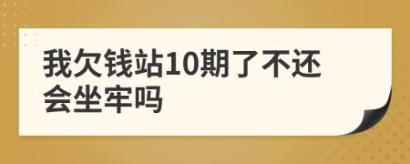 我欠钱站10期了不还会坐牢吗