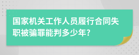 国家机关工作人员履行合同失职被骗罪能判多少年?