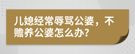 儿媳经常辱骂公婆，不赡养公婆怎么办？