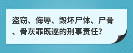 盗窃、侮辱、毁坏尸体、尸骨、骨灰罪既遂的刑事责任?