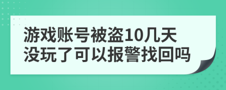 游戏账号被盗10几天没玩了可以报警找回吗