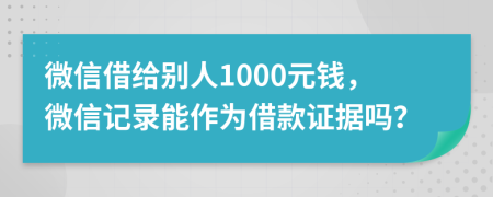 微信借给别人1000元钱，微信记录能作为借款证据吗？