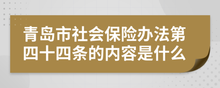 青岛市社会保险办法第四十四条的内容是什么