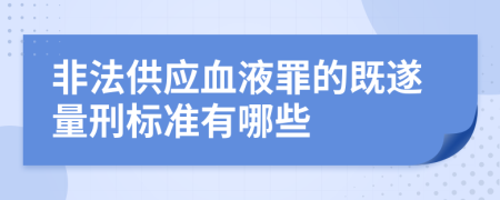 非法供应血液罪的既遂量刑标准有哪些