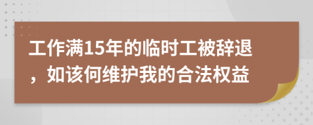 工作满15年的临时工被辞退，如该何维护我的合法权益