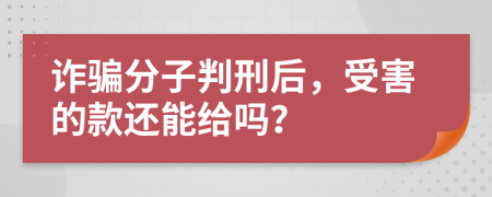 诈骗分子判刑后，受害的款还能给吗？