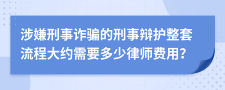 涉嫌刑事诈骗的刑事辩护整套流程大约需要多少律师费用？