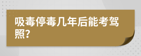 吸毒停毒几年后能考驾照？