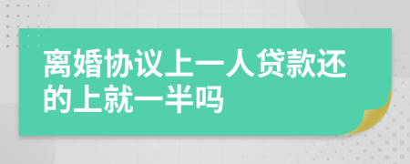 离婚协议上一人贷款还的上就一半吗