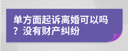 单方面起诉离婚可以吗？没有财产纠纷