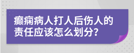 癫痫病人打人后伤人的责任应该怎么划分？