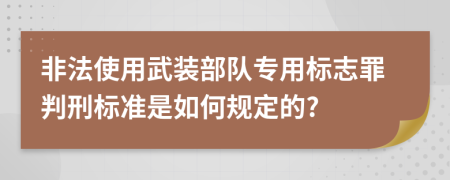 非法使用武装部队专用标志罪判刑标准是如何规定的?