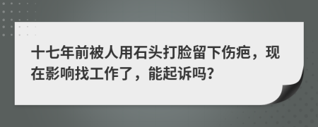 十七年前被人用石头打脸留下伤疤，现在影响找工作了，能起诉吗？