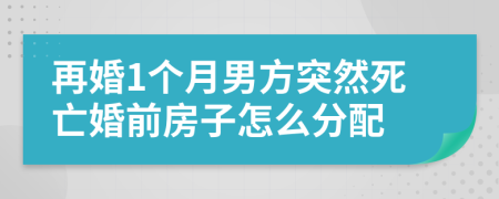 再婚1个月男方突然死亡婚前房子怎么分配