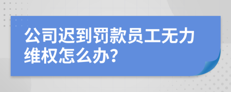 公司迟到罚款员工无力维权怎么办？