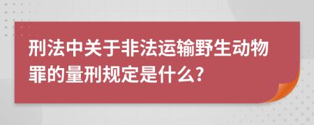 刑法中关于非法运输野生动物罪的量刑规定是什么?