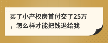 买了小产权房首付交了25万，怎么样才能把钱退给我