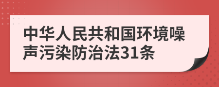 中华人民共和国环境噪声污染防治法31条